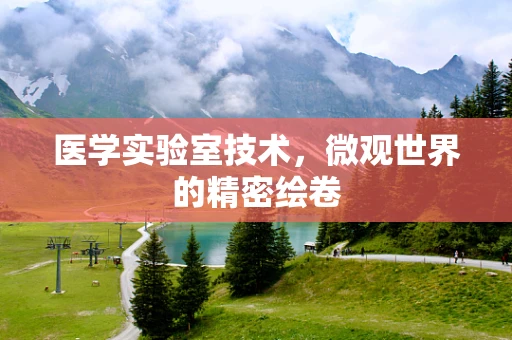 医学实验室技术，微观世界的精密绘卷