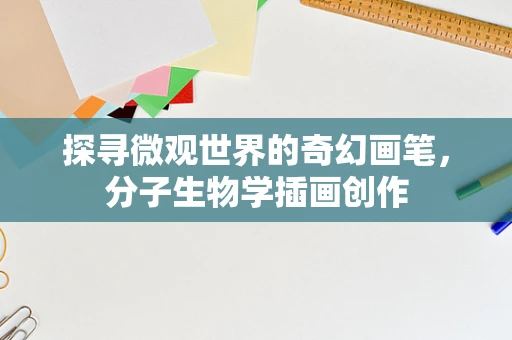 探寻微观世界的奇幻画笔，分子生物学插画创作
