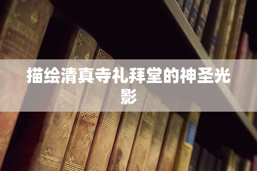 描绘清真寺礼拜堂的神圣光影
