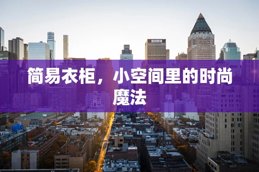简易衣柜，小空间里的时尚魔法