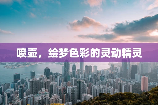 喷壶，绘梦色彩的灵动精灵
