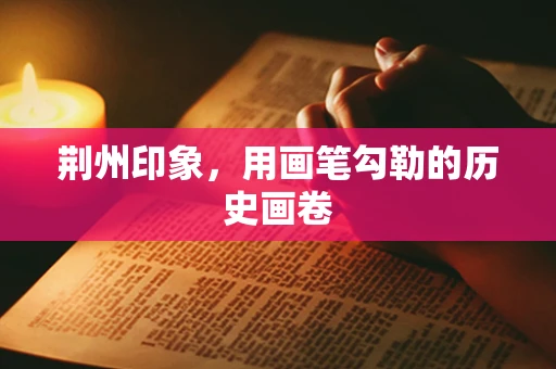 荆州印象，用画笔勾勒的历史画卷
