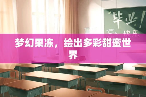 梦幻果冻，绘出多彩甜蜜世界