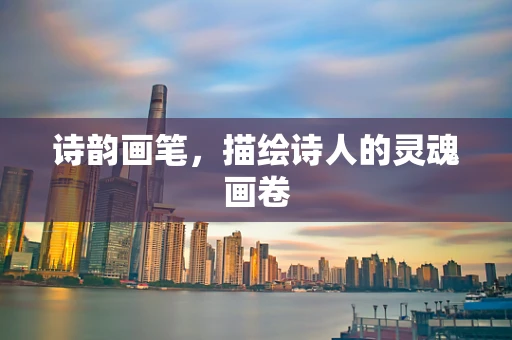 诗韵画笔，描绘诗人的灵魂画卷
