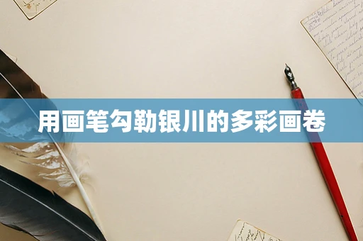 用画笔勾勒银川的多彩画卷