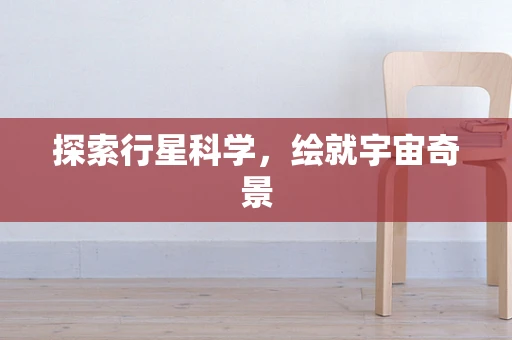 探索行星科学，绘就宇宙奇景