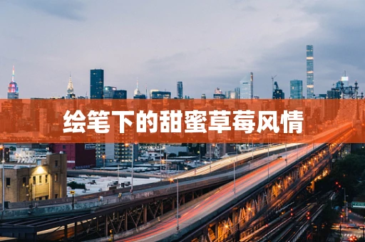 绘笔下的甜蜜草莓风情
