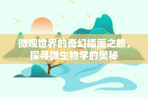 微观世界的奇幻插画之旅，探寻微生物学的奥秘