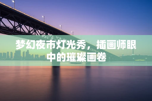 梦幻夜市灯光秀，插画师眼中的璀璨画卷