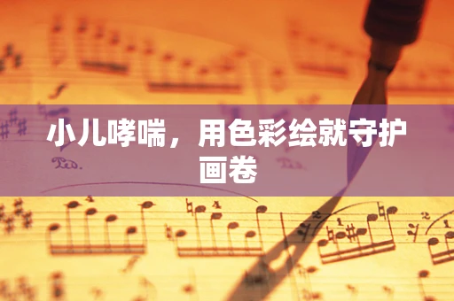 小儿哮喘，用色彩绘就守护画卷