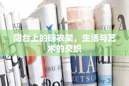 阳台上的晾衣架，生活与艺术的交织