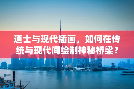 道士与现代插画，如何在传统与现代间绘制神秘桥梁？
