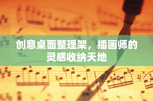 创意桌面整理架，插画师的灵感收纳天地