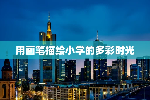用画笔描绘小学的多彩时光