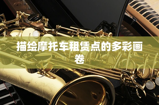 描绘摩托车租赁点的多彩画卷