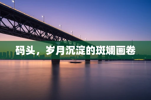 码头，岁月沉淀的斑斓画卷