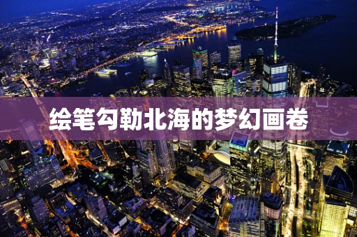 绘笔勾勒北海的梦幻画卷