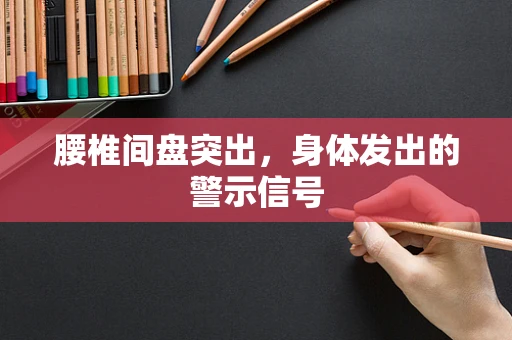 腰椎间盘突出，身体发出的警示信号