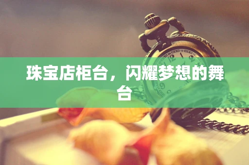 珠宝店柜台，闪耀梦想的舞台