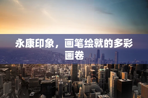 永康印象，画笔绘就的多彩画卷