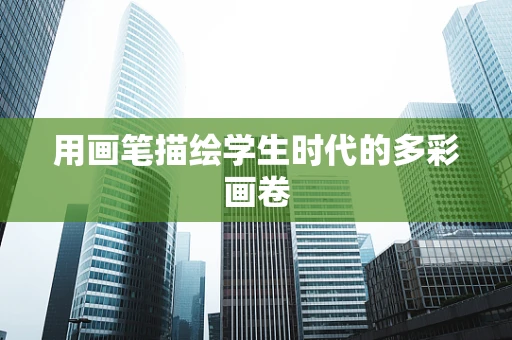 用画笔描绘学生时代的多彩画卷