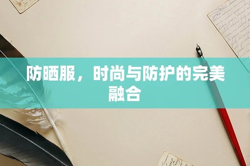 防晒服，时尚与防护的完美融合