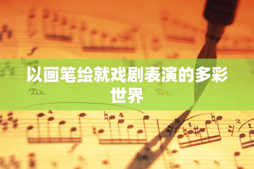 以画笔绘就戏剧表演的多彩世界