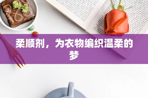 柔顺剂，为衣物编织温柔的梦