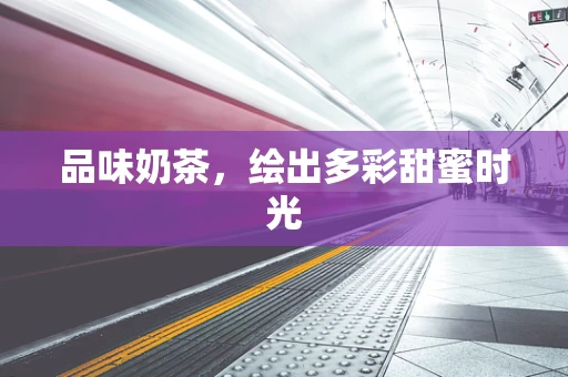 品味奶茶，绘出多彩甜蜜时光