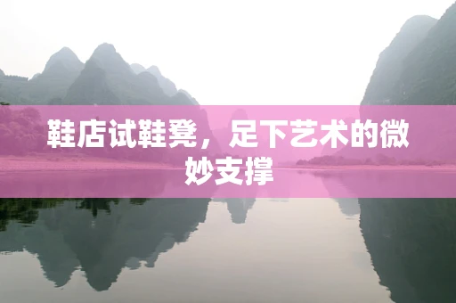 鞋店试鞋凳，足下艺术的微妙支撑