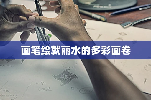 画笔绘就丽水的多彩画卷