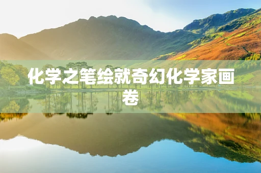 化学之笔绘就奇幻化学家画卷