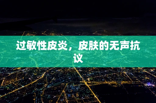 过敏性皮炎，皮肤的无声抗议