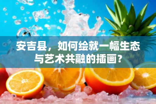 安吉县，如何绘就一幅生态与艺术共融的插画？
