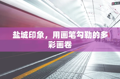 盐城印象，用画笔勾勒的多彩画卷