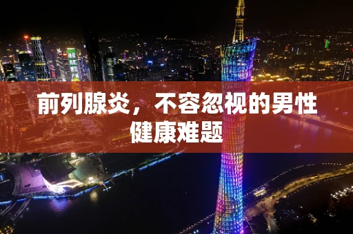 前列腺炎，不容忽视的男性健康难题