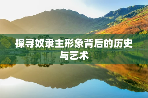 探寻奴隶主形象背后的历史与艺术
