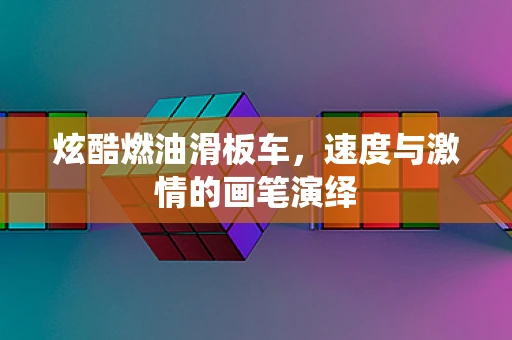 炫酷燃油滑板车，速度与激情的画笔演绎
