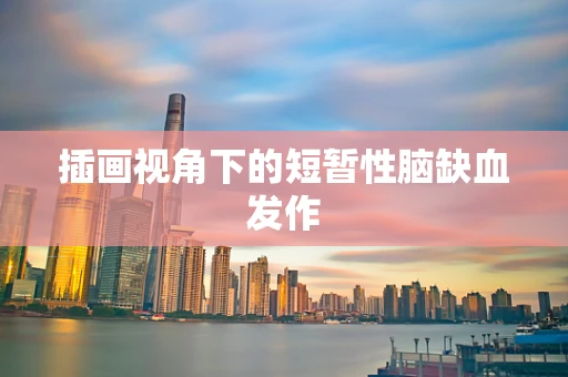 插画视角下的短暂性脑缺血发作