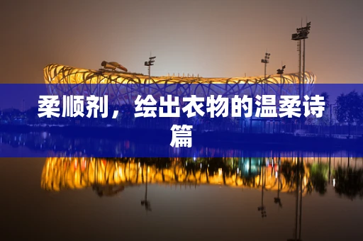 柔顺剂，绘出衣物的温柔诗篇
