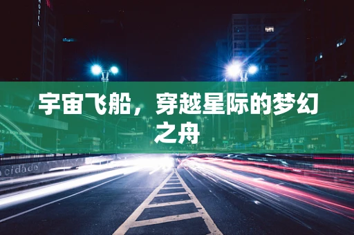 宇宙飞船，穿越星际的梦幻之舟