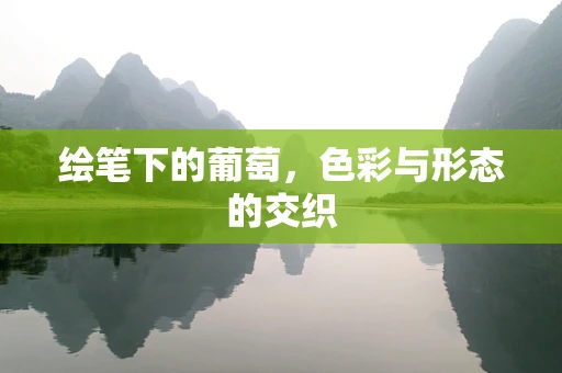 绘笔下的葡萄，色彩与形态的交织