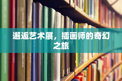 邂逅艺术展，插画师的奇幻之旅