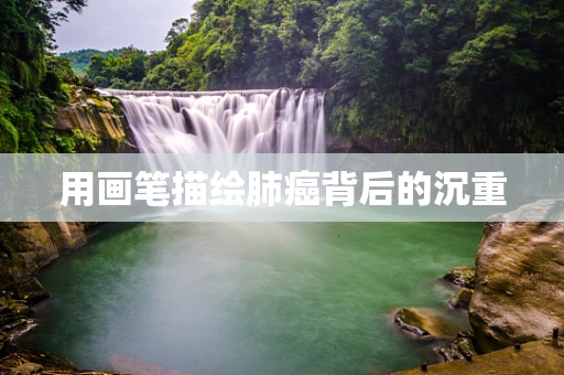 用画笔描绘肺癌背后的沉重