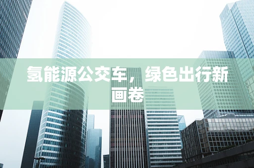氢能源公交车，绿色出行新画卷