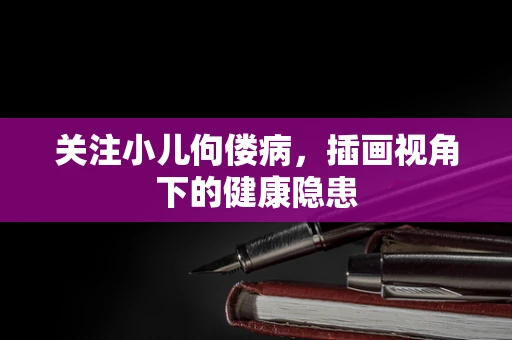 关注小儿佝偻病，插画视角下的健康隐患