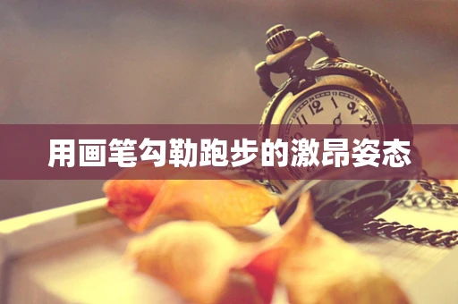 用画笔勾勒跑步的激昂姿态
