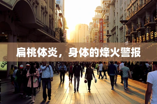 扁桃体炎，身体的烽火警报