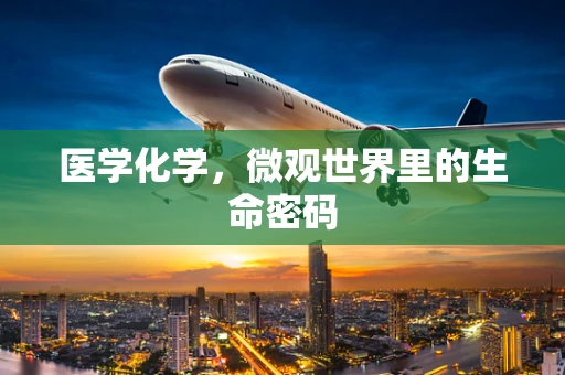 医学化学，微观世界里的生命密码