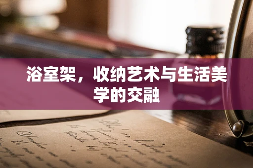 浴室架，收纳艺术与生活美学的交融
